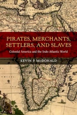 Kevin P. Mcdonald - Pirates, Merchants, Settlers, and Slaves: Colonial America and the Indo-Atlantic World - 9780520282902 - V9780520282902