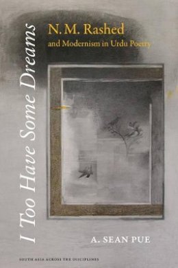 A. Sean Pue - I Too Have Some Dreams: N.M. Rashed and Modernism in Urdu Poetry - 9780520283107 - V9780520283107
