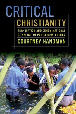 Courtney Handman - Critical Christianity: Translation and Denominational Conflict in Papua New Guinea - 9780520283763 - V9780520283763