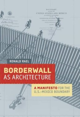 Ronald Rael - Borderwall as Architecture: A Manifesto for the U.S.-Mexico Boundary - 9780520283947 - V9780520283947