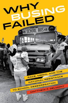 Matthew F. Delmont - Why Busing Failed: Race, Media, and the National Resistance to School Desegregation - 9780520284258 - V9780520284258