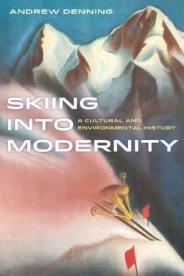 Andrew Denning - Skiing into Modernity: A Cultural and Environmental History - 9780520284289 - V9780520284289
