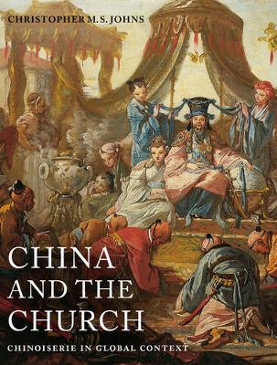 Christopher M. S. Johns - China and the Church: Chinoiserie in Global Context - 9780520284654 - V9780520284654