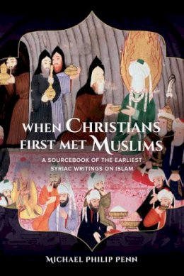 Michael Philip Penn - When Christians First Met Muslims: A Sourcebook of the Earliest Syriac Writings on Islam - 9780520284944 - V9780520284944