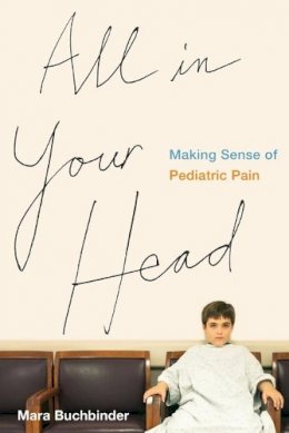 Mara Buchbinder - All in Your Head: Making Sense of Pediatric Pain - 9780520285224 - V9780520285224