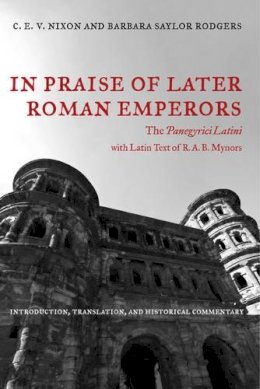 C. E. V. Nixon - In Praise of Later Roman Emperors: The Panegyrici Latini - 9780520286252 - V9780520286252