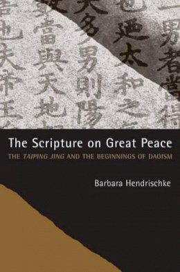 Barbara Hendrischke - The Scripture on Great Peace: The Taiping jing and the Beginnings of Daoism - 9780520286283 - V9780520286283