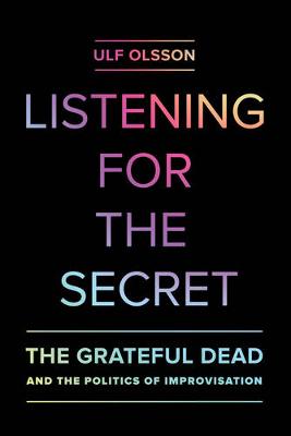 Ulf Olsson - Listening for the Secret: The Grateful Dead and the Politics of Improvisation - 9780520286658 - V9780520286658
