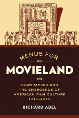 Richard Abel - Menus for Movieland: Newspapers and the Emergence of American Film Culture, 1913–1916 - 9780520286788 - V9780520286788