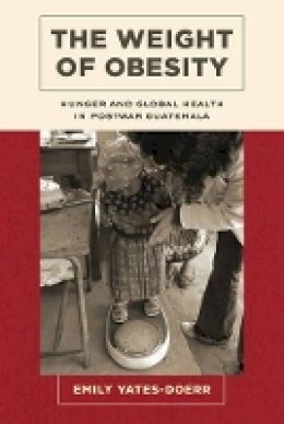 Emily Yates-Doerr - The Weight of Obesity: Hunger and Global Health in Postwar Guatemala - 9780520286825 - V9780520286825