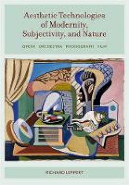 Richard Leppert - Aesthetic Technologies of Modernity, Subjectivity, and Nature: Opera, Orchestra, Phonograph, Film - 9780520287372 - V9780520287372