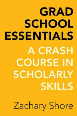 Zachary Shore - Grad School Essentials: A Crash Course in Scholarly Skills - 9780520288300 - V9780520288300