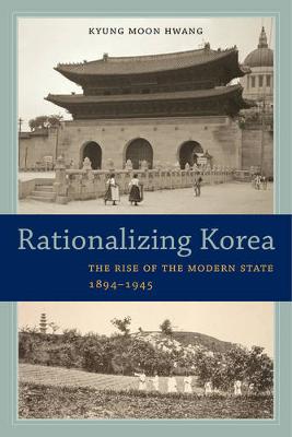 Kyung Moon Hwang - Rationalizing Korea: The Rise of the Modern State, 1894-1945 - 9780520288324 - V9780520288324