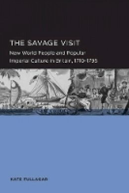 Kate Fullagar - Savage Visit: New World People and Popular Imperial Culture in Britain, 1710–1795 - 9780520289550 - V9780520289550