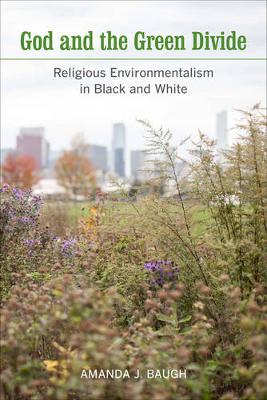 Amanda J. Baugh - God and the Green Divide: Religious Environmentalism in Black and White - 9780520291171 - V9780520291171