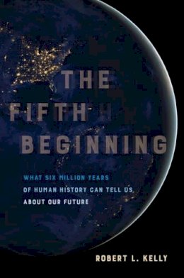 Dr. Robert L. Kelly - The Fifth Beginning: What Six Million Years of Human History Can Tell Us about Our Future - 9780520293120 - V9780520293120