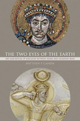 Matthew P. Canepa - The Two Eyes of the Earth: Art and Ritual of Kingship between Rome and Sasanian Iran - 9780520294837 - 9780520294837