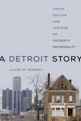 Claire W. Herbert - A Detroit Story: Urban Decline and the Rise of Property Informality - 9780520340084 - V9780520340084