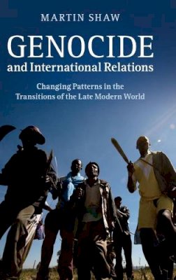 Martin Shaw - Genocide and International Relations: Changing Patterns in the Transitions of the Late Modern World - 9780521110136 - V9780521110136