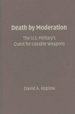 David A. Koplow - Death by Moderation: The U.S. Military´s Quest for Useable Weapons - 9780521119511 - V9780521119511