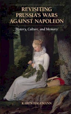Karen Hagemann - Revisiting Prussia´s Wars against Napoleon: History, Culture, and Memory - 9780521152303 - V9780521152303