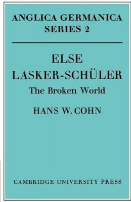 Cohn, Hans W. - Else Lasker-Schüler: The Broken World (Anglica Germanica Series 2) - 9780521168366 - V9780521168366