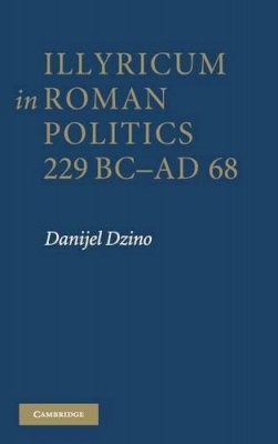 Danijel Dzino - Illyricum in Roman Politics, 229 BC–AD 68 - 9780521194198 - V9780521194198