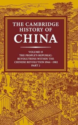 Roderic Macfarquhar - The Cambridge History of China: Volume 15, The People´s Republic, Part 2, Revolutions within the Chinese Revolution, 1966–1982 - 9780521243377 - V9780521243377