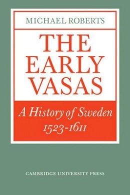 Michael Roberts - The Early Vasas: A History of Sweden 1523–1611 - 9780521311823 - V9780521311823
