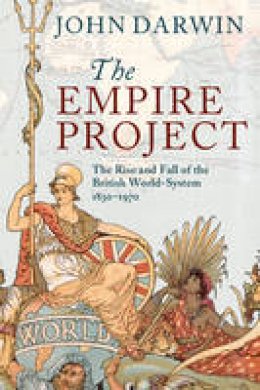John Darwin - The Empire Project: The Rise and Fall of the British World-System, 1830-1970 - 9780521317894 - V9780521317894