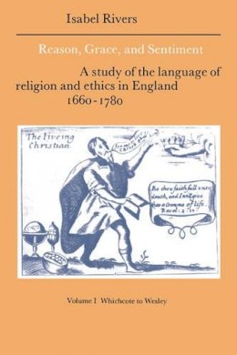 Isabel Rivers - Reason, Grace, and Sentiment: Volume 1, Whichcote to Wesley: A Study of the Language of Religion and Ethics in England 1660–1780 - 9780521383400 - KJE0001383