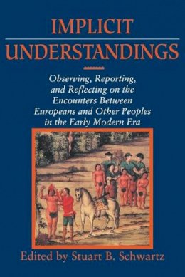 Stuart B. Schwartz - Implicit Understandings: Observing, Reporting and Reflecting on the Encounters between Europeans and Other Peoples in the Early Modern Era - 9780521458801 - V9780521458801