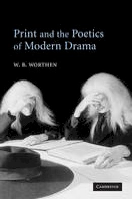 Worthen, W. B. - Print and the Poetics of Modern Drama - 9780521602693 - V9780521602693