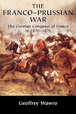 Geoffrey Wawro - The Franco-Prussian War: The German Conquest of France in 1870–1871 - 9780521617437 - 9780521617437