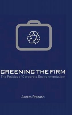 Aseem Prakash - Greening the Firm: The Politics of Corporate Environmentalism - 9780521662499 - V9780521662499