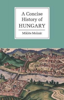 Miklós Molnár - A Concise History of Hungary - 9780521667364 - V9780521667364