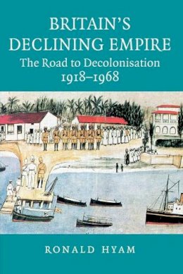 Ronald Hyam - Britain´s Declining Empire: The Road to Decolonisation, 1918–1968 - 9780521685559 - V9780521685559