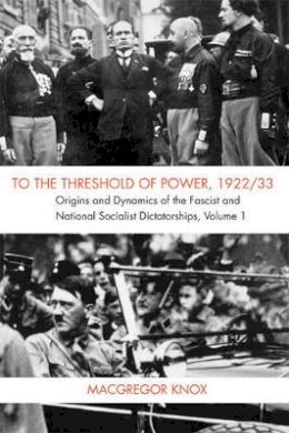 Macgregor Knox - To the Threshold of Power, 1922/33: Origins and Dynamics of the Fascist and National Socialist Dictatorships - 9780521703291 - V9780521703291