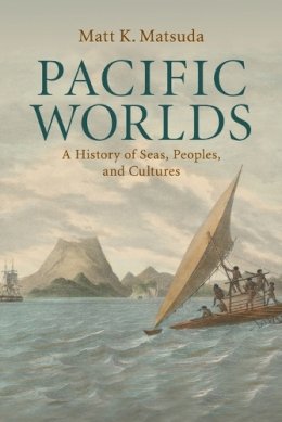 Matt K. Matsuda - Pacific Worlds: A History of Seas, Peoples, and Cultures - 9780521715669 - V9780521715669