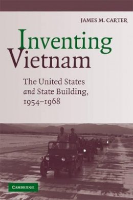 James M. Carter - Inventing Vietnam: The United States and State Building, 1954–1968 - 9780521716901 - V9780521716901