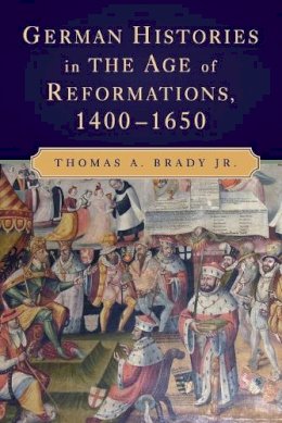 Thomas A. Brady Jr. - German Histories in the Age of Reformations, 1400–1650 - 9780521717786 - V9780521717786
