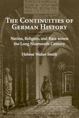 Helmut Walser Smith - The Continuities of German History: Nation, Religion, and Race across the Long Nineteenth Century - 9780521720250 - V9780521720250