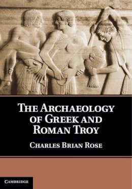 Charles Brian Rose - The Archaeology of Greek and Roman Troy - 9780521762076 - V9780521762076