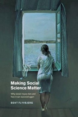 Bent Flyvberg - Making Social Science Matter: Why Social Inquiry Fails and How it Can Succeed Again - 9780521772686 - V9780521772686 Bent Flyvberg - Making Social Science Matter: Why Social Inquiry Fails and How it Can Succeed Again - 9780521772686 - V9780521772686