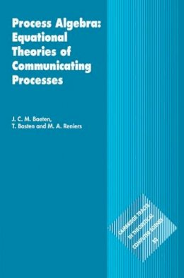 J. C. M. Baeten - Process Algebra: Equational Theories of Communicating Processes - 9780521820493 - V9780521820493