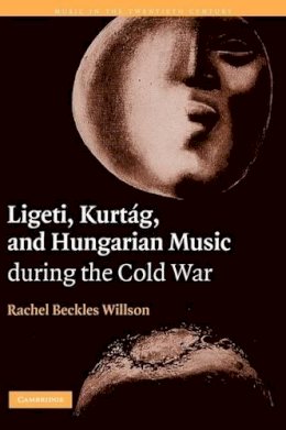 Rachel Beckles Willson - Ligeti, Kurtag, and Hungarian Music During the Cold War - 9780521827331 - V9780521827331