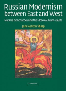 Jane Ashton Sharp - Russian Modernism between East and West: Natal´ia Goncharova and the Moscow Avant-Garde - 9780521831628 - V9780521831628