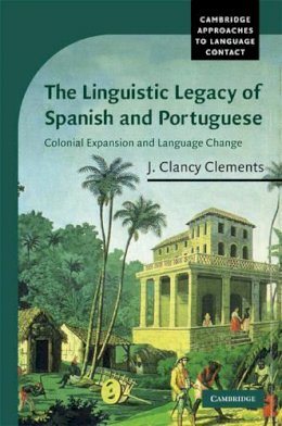 J. Clancy Clements - The Linguistic Legacy of Spanish and Portuguese: Colonial Expansion and Language Change - 9780521831758 - V9780521831758