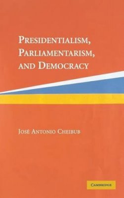 Jose Antonio Cheibub - Presidentialism, Parliamentarism, and Democracy - 9780521834674 - V9780521834674