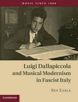 Ben Earle - Luigi Dallapiccola and Musical Modernism in Fascist Italy - 9780521844031 - V9780521844031